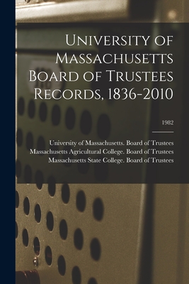 University of Massachusetts Board of Trustees Records, 1836-2010; 1982 - University of Massachusetts (System) (Creator), and Massachusetts Agricultural College B (Creator), and Massachusetts State...