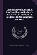 University Prints. Series A. Greek and Roman Sculpture; 500 Plates to Accompany A Handbook Edited by Edmund von Mach