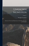 Unknown Mongolia: A Record of Travel and Exploration in North-West Mongolia and Dzungaria; Volume 1