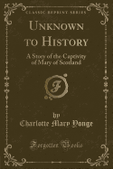 Unknown to History: A Story of the Captivity of Mary of Scotland (Classic Reprint)