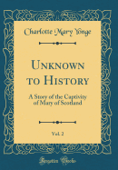 Unknown to History, Vol. 2: A Story of the Captivity of Mary of Scotland (Classic Reprint)