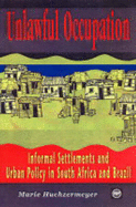 Unlawful Occupation: Informal Settlements and Urban Policy in South Africa and Brazil - Huchzermeyer, Marie
