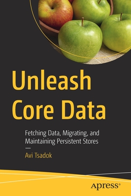 Unleash Core Data: Fetching Data, Migrating, and Maintaining Persistent Stores - Tsadok, Avi