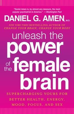 Unleash the Power of the Female Brain: Supercharging Yours for Better Health, Energy, Mood, Focus, and Sex - Amen, Daniel G