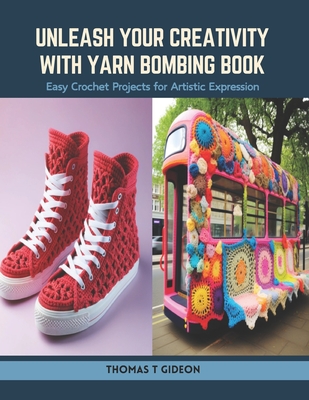 Unleash Your Creativity with Yarn Bombing Book: Easy Crochet Projects for Artistic Expression - Gideon, Thomas T