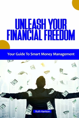 Unleash Your Financial Freedom: Your Guide to Smart Money Management - Harrison, Ruth