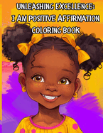 Unleashing Excellence: I Am Positive Affirmation Coloring Book: Coloring Book for Girls of Color Children Positive Affirmation Confidence Self-Esteem Empowerment