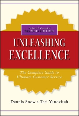 Unleashing Excellence: The Complete Guide to Ultimate Customer Service - Snow, Dennis, and Yanovitch, Teri