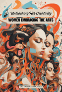 Unleashing Her Creativity: Women Embracing the Arts