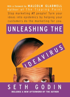 Unleashing the Ideavirus: Stop Marketing at People! Turn Your Ideas Into Epidemics by Helping Your Customers Do the Marketing Thing for You. - Godin, Seth, and Gladwell, Malcolm