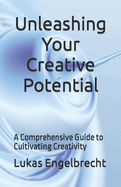 Unleashing Your Creative Potential: A Comprehensive Guide to Cultivating Creativity
