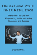 Unleashing Your Inner Resilience: Transform Your Life with Empowering Habits for Lasting Happiness and Success