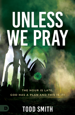 Unless We Pray: The Hour Is Late. God Has a Plan and This Is It! - Smith, Todd