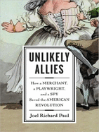 Unlikely Allies: How a Merchant, a Playwright, and a Spy Saved the American Revolution