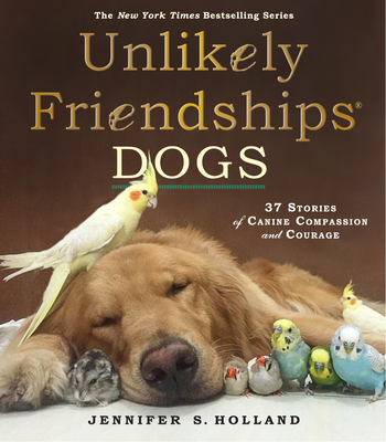Unlikely Friendships: Dogs: 37 Stories of Canine Compassion and Courage - Holland, Jennifer S