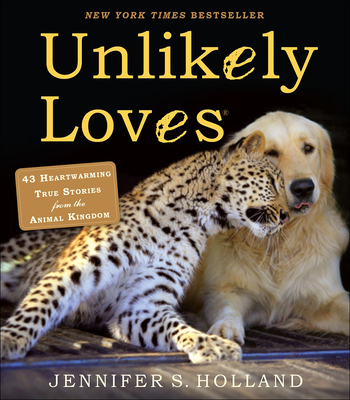 Unlikely Loves: 43 Heartwarming Stories from the Animal Kingdom - Holland, Jennifer S