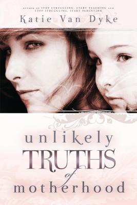 Unlikely Truths of Motherhood - Van Dyke, Katie