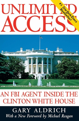 Unlimited Access: An FBI Agent Inside the Clinton White House - Aldrich, Gary, and Reagan, Michael D (Foreword by)