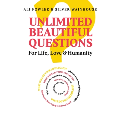 Unlimited Beautiful Questions: For Life, Love & Humanity - Fowler, Ali, and Wainhouse, Silver