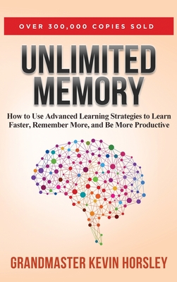 Unlimited Memory: How to Use Advanced Learning Strategies to Learn Faster, Remember More and be More - Horsley, Kevin
