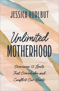Unlimited Motherhood: Overcome 12 Limits That Overwhelm and Conflict Our Hearts