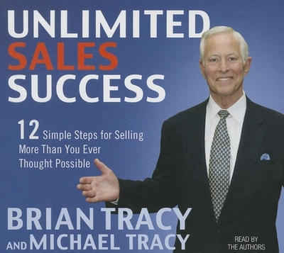 Unlimited Sales Success: 12 Simple Steps for Selling More Than You Ever Thought Possible - Tracy, Brian, and Tracy, Michael, and Tracy, Brian (Narrator)