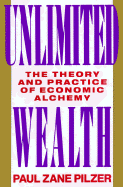 Unlimited Wealth: The Theory and Practice of Economic Alchemy - Pilzer, Paul Zane