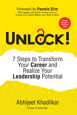 Unlock!: 7 Steps to Transform Your Career and Realize Your Leadership Potential - Khadilkar, Abhijeet, and Slim, Pamela (Foreword by)