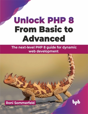 Unlock PHP 8: From Basic to Advanced: The Next-Level PHP 8 Guide for Dynamic Web Development - Sommerfeld, Roni