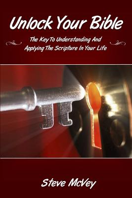 Unlock Your Bible: The Key to Understanding and Applying the Scriptures in Your - McVey, Steve