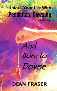 Unlock Your Life With Pendulum Dowsing Book Four: You Were Born To Dowse