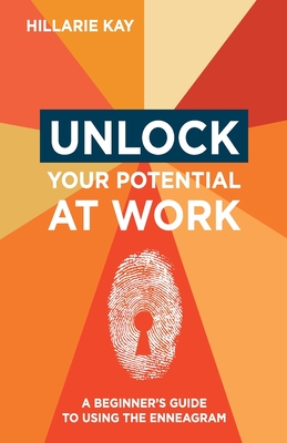 Unlock Your Potential at Work: A Beginner's Guide to Using the Enneagram - Kay, Hillarie