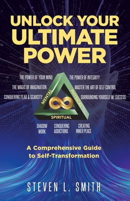Unlock Your Ultimate Power: A Comprehensive Guide To Self-Transformation - Smith, Steven