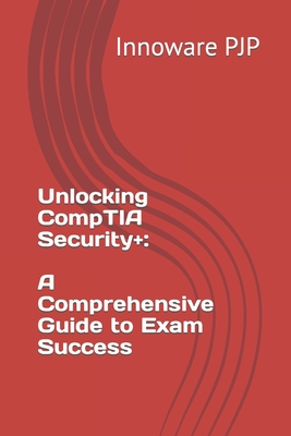 Unlocking CompTIA Security+: A Comprehensive Guide to Exam Success - Pjp, Innoware