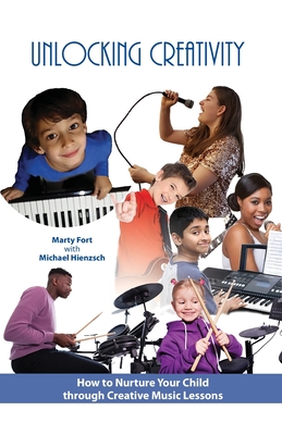 Unlocking Creativity: How to Nurture Your Child through Creative Music Lessons - Hienzsch, Michael, and Fort, Marty