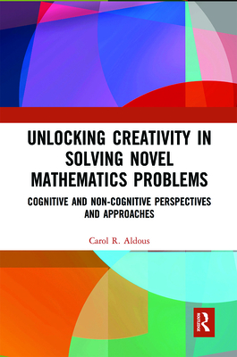 Unlocking Creativity in Solving Novel Mathematics Problems: Cognitive and Non-Cognitive Perspectives and Approaches - Aldous, Carol