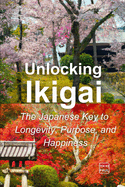 Unlocking Ikigai: The Japanese Key to Longevity, Purpose, and Happiness