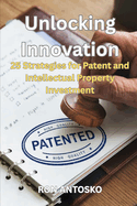 Unlocking Innovation: 25 Strategies for Patent and Intellectual Property Investment