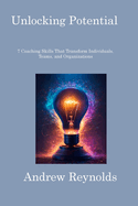 Unlocking Potential: 7 Coaching Skills That Transform Individuals, Teams, and Organizations