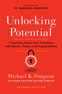 Unlocking Potential, Second Edition: 7 Coaching Skills That Transform Individuals, Teams, and Organizations - Simpson, Michael K, and Sullivan, Maria, and Saddler, Kari