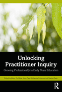 Unlocking Practitioner Inquiry: Growing Professionally in Early Years Education