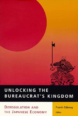 Unlocking the Bureaucrat's Kingdom: Deregulation and the Japanese Economy - Gibney, Frank (Editor)