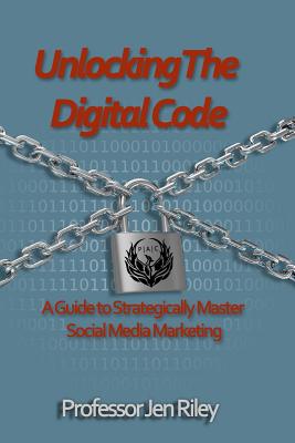 Unlocking the Digital Code: A Guide to Strategically Master Social Media Marketing - Miller, Laura, MD (Editor), and Riley, Jen