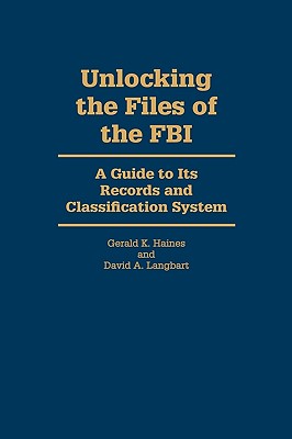 Unlocking the Files of the FBI: A Guide to Its Records and Classification System - Langbart, David A, and Haines, Gerald K