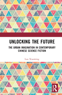 Unlocking the Future: The Urban Imagination in Contemporary Chinese Science Fiction