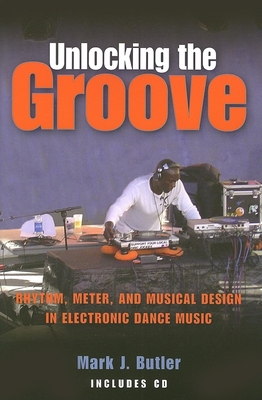 Unlocking the Groove: Rhythm, Meter, and Musical Design in Electronic Dance Music - Butler, Mark J