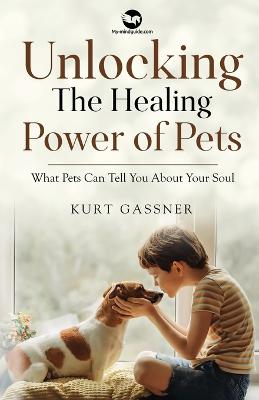 Unlocking The Healing Power of Pets: What Pets Can Tell You About Your Soul - Gassner, Kurt