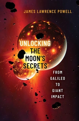 Unlocking the Moon's Secrets: From Galileo to Giant Impact - Powell, James Lawrence