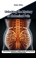 Unlocking the Mystery of Abdominal Pain: Understanding Symptoms, Common Causes, and Fast-Acting Solutions for Stomach Aches