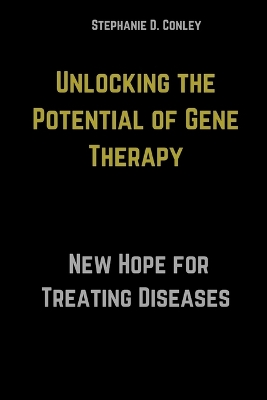 Unlocking the Potential of Gene Therapy: A New Hope for Treating Diseases - D Conley, Stephanie